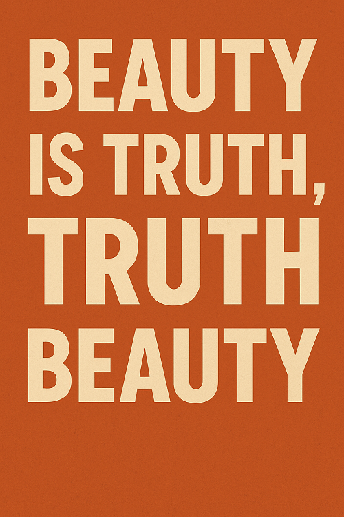 WHAT IS BEAUTY IS TRUTH, TRUTH BEAUTY