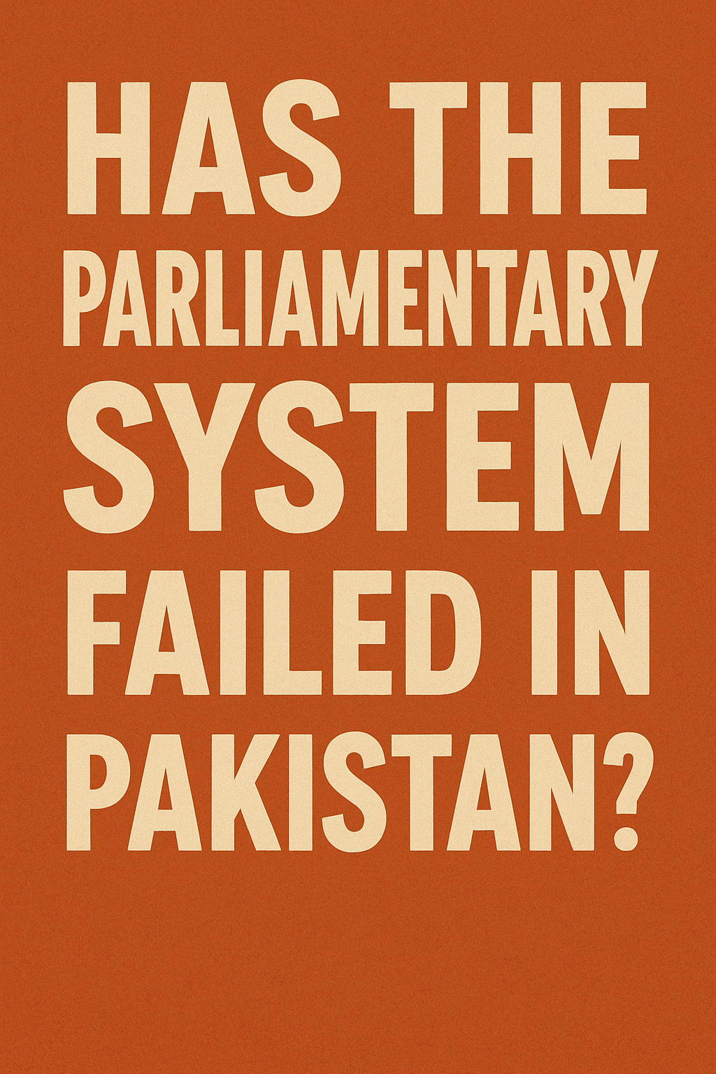 HAS THE PARLIAMENTARY SYSTEM FAILED IN PAKISTAN?