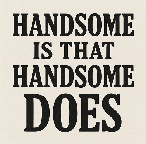 HANDSOME IS THAT HANDSOME DOES
