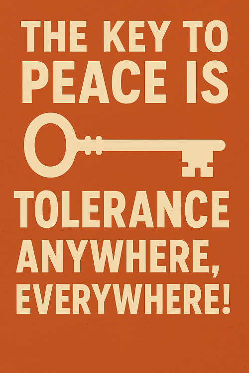 THE KEY TO PEACE IS TOLERANCE ANYWHERE, EVERYWHERE!