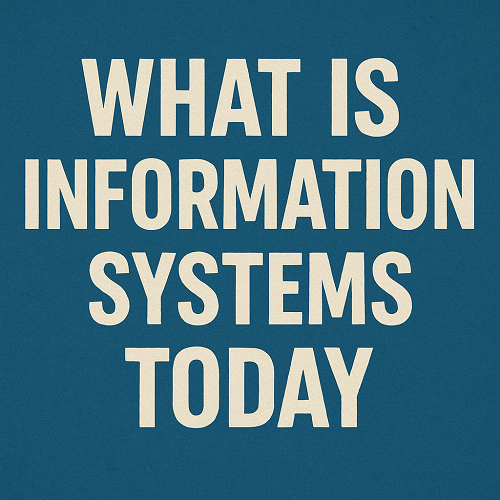 WHAT IS  INFORMATION SYSTEMS TODAY